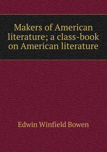 Обложка книги Makers of American literature; a class-book on American literature, Edwin Winfield Bowen