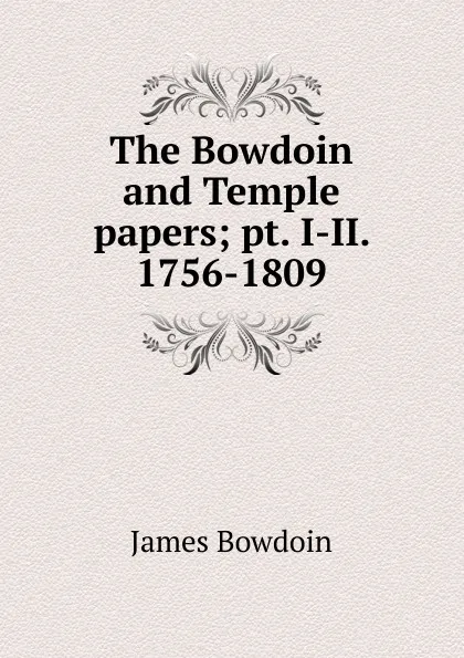 Обложка книги The Bowdoin and Temple papers; pt. I-II. 1756-1809, James Bowdoin