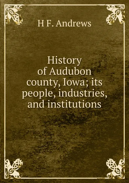 Обложка книги History of Audubon county, Iowa; its people, industries, and institutions, H F. Andrews