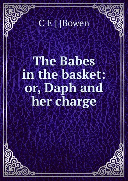 Обложка книги The Babes in the basket: or, Daph and her charge, C E ] [Bowen