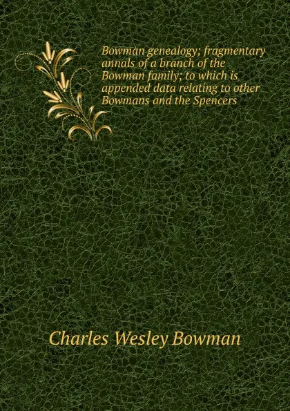 Обложка книги Bowman genealogy; fragmentary annals of a branch of the Bowman family; to which is appended data relating to other Bowmans and the Spencers, Charles Wesley Bowman