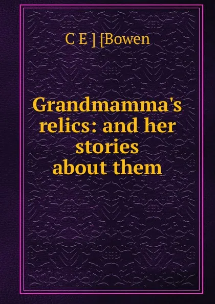 Обложка книги Grandmamma.s relics: and her stories about them, C E ] [Bowen