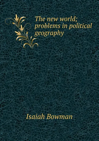 Обложка книги The new world; problems in political geography, Isaiah Bowman