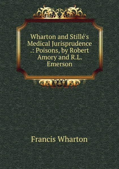 Обложка книги Wharton and Stille.s Medical Jurisprudence .: Poisons, by Robert Amory and R.L. Emerson, Francis Wharton