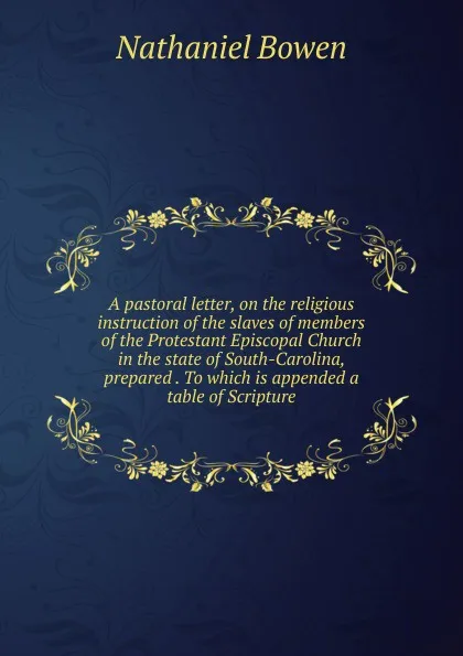 Обложка книги A pastoral letter, on the religious instruction of the slaves of members of the Protestant Episcopal Church in the state of South-Carolina, prepared . To which is appended a table of Scripture, Nathaniel Bowen