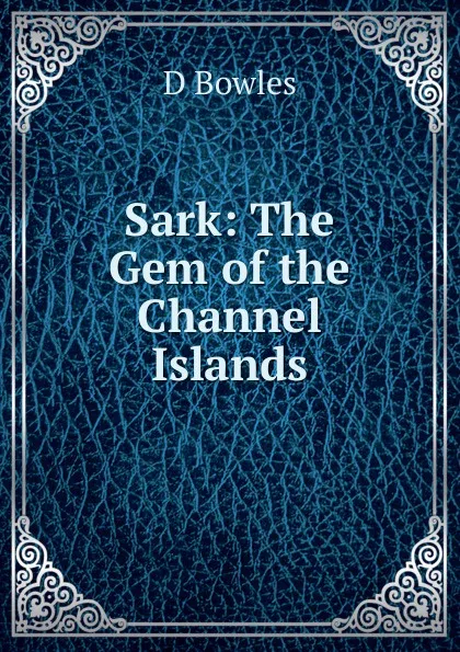 Обложка книги Sark: The Gem of the Channel Islands, D Bowles