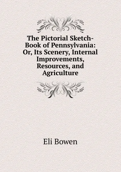 Обложка книги The Pictorial Sketch-Book of Pennsylvania: Or, Its Scenery, Internal Improvements, Resources, and Agriculture, Eli Bowen