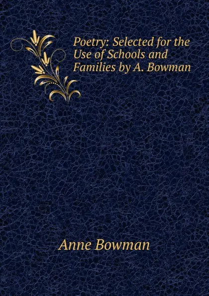 Обложка книги Poetry: Selected for the Use of Schools and Families by A. Bowman, Anne Bowman