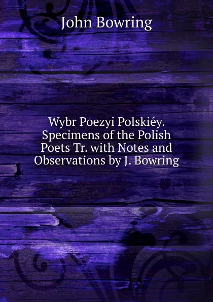 Обложка книги Wybr Poezyi Polskiey. Specimens of the Polish Poets Tr. with Notes and Observations by J. Bowring, Bowring John