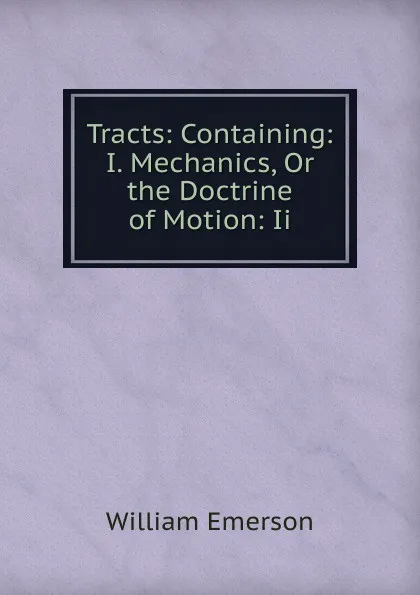 Обложка книги Tracts: Containing: I. Mechanics, Or the Doctrine of Motion: Ii., William Emerson