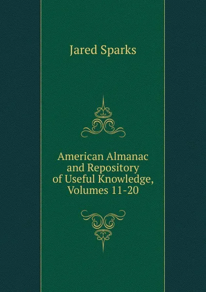 Обложка книги American Almanac and Repository of Useful Knowledge, Volumes 11-20, Jared Sparks