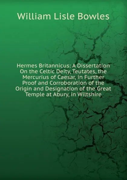 Обложка книги Hermes Britannicus: A Dissertation On the Celtic Deity, Teutates, the Mercurius of Caesar, in Further Proof and Corroboration of the Origin and Designation of the Great Temple at Abury, in Wiltshire, William Lisle Bowles