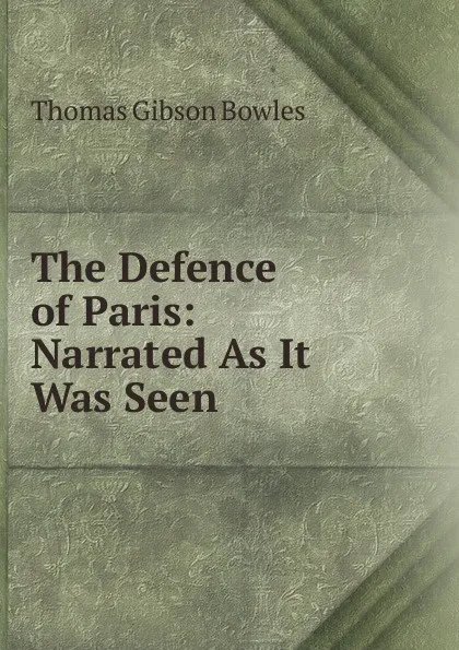 Обложка книги The Defence of Paris: Narrated As It Was Seen, Thomas Gibson Bowles