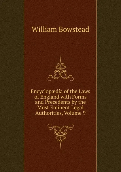 Обложка книги Encyclopaedia of the Laws of England with Forms and Precedents by the Most Eminent Legal Authorities, Volume 9, William Bowstead