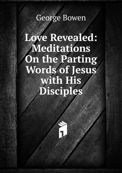 Обложка книги Love Revealed: Meditations On the Parting Words of Jesus with His Disciples, George Bowen