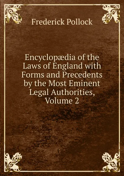 Обложка книги Encyclopaedia of the Laws of England with Forms and Precedents by the Most Eminent Legal Authorities, Volume 2, Frederick Pollock