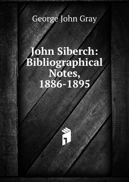 Обложка книги John Siberch: Bibliographical Notes, 1886-1895, George John Gray