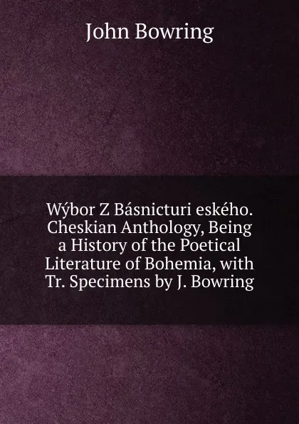 Обложка книги Wybor Z Basnicturi eskeho. Cheskian Anthology, Being a History of the Poetical Literature of Bohemia, with Tr. Specimens by J. Bowring, Bowring John