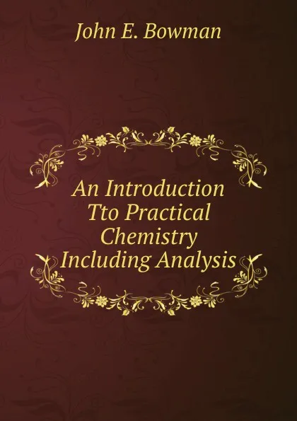 Обложка книги An Introduction Tto Practical Chemistry Including Analysis, John E. Bowman