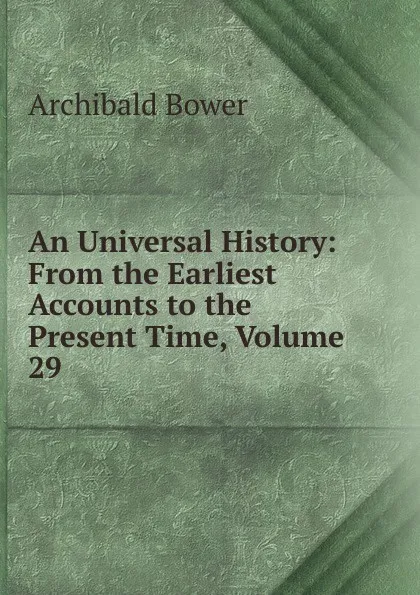 Обложка книги An Universal History: From the Earliest Accounts to the Present Time, Volume 29, Archibald Bower