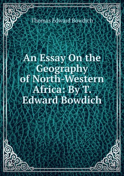 Обложка книги An Essay On the Geography of North-Western Africa: By T. Edward Bowdich, Thomas Edward Bowdich