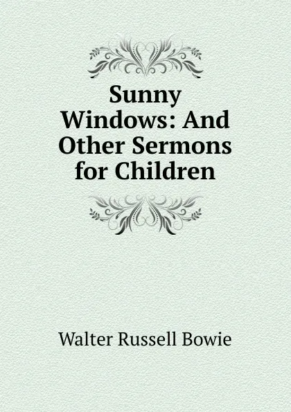 Обложка книги Sunny Windows: And Other Sermons for Children, Walter Russell Bowie