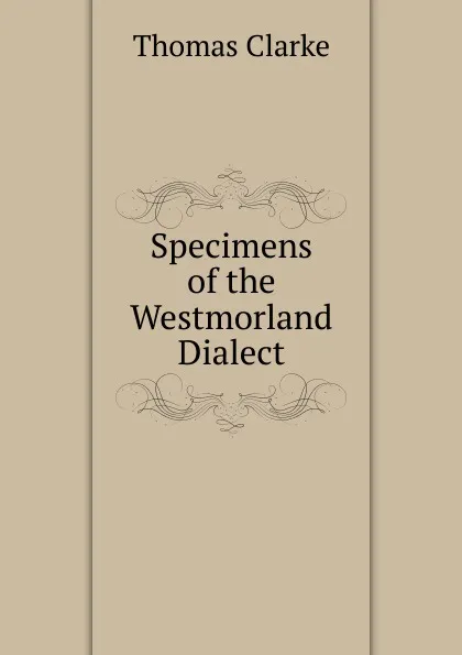 Обложка книги Specimens of the Westmorland Dialect, Thomas Clarke