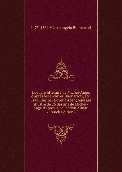 Обложка книги L.oeuvre litteraire de Michel-Ange, d.apres les archives Buonarroti, etc. Traduites par Boyer d.Agen; ouvrage illustre de 26 dessins de Michel-Ange d.apres la collection Alinari (French Edition), 1475-1564 Michelangelo Buonarroti