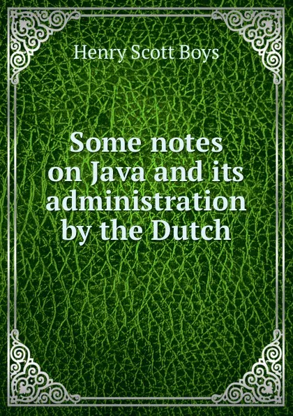 Обложка книги Some notes on Java and its administration by the Dutch, Henry Scott Boys