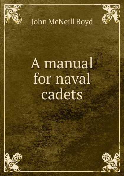 Обложка книги A manual for naval cadets, John McNeill Boyd