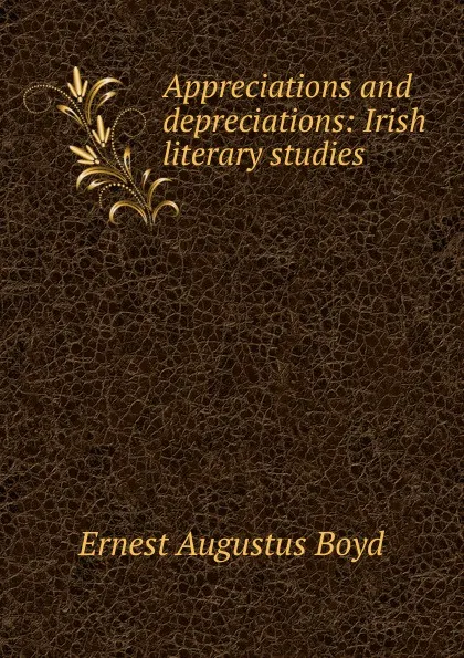 Обложка книги Appreciations and depreciations: Irish literary studies, Ernest Augustus Boyd