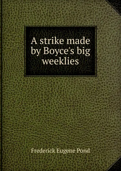 Обложка книги A strike made by Boyce.s big weeklies, Frederick Eugene Pond