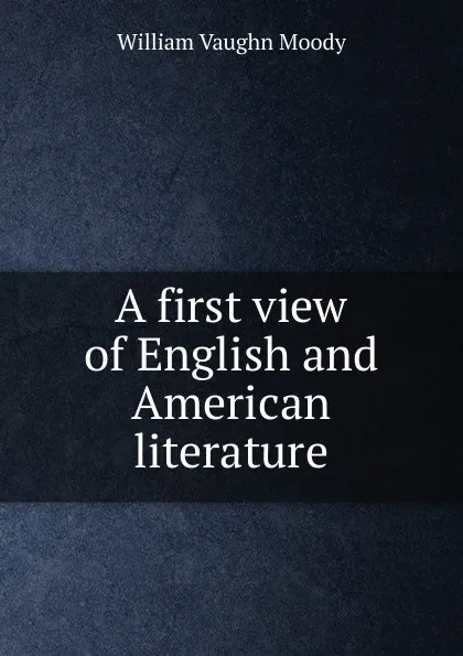 Обложка книги A first view of English and American literature, William Vaughn Moody