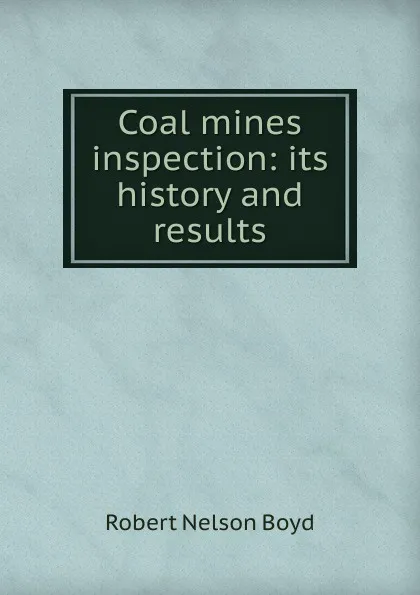 Обложка книги Coal mines inspection: its history and results, Robert Nelson Boyd