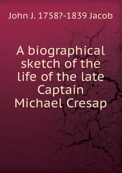 Обложка книги A biographical sketch of the life of the late Captain Michael Cresap, John J. 1758?-1839 Jacob