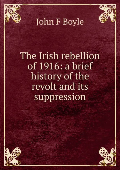 Обложка книги The Irish rebellion of 1916: a brief history of the revolt and its suppression, John F Boyle