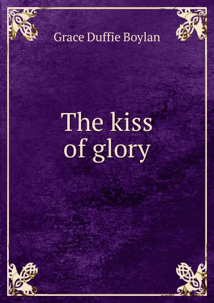 Обложка книги The kiss of glory, Grace Duffie Boylan