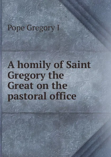 Обложка книги A homily of Saint Gregory the Great on the pastoral office, Pope Gregory I