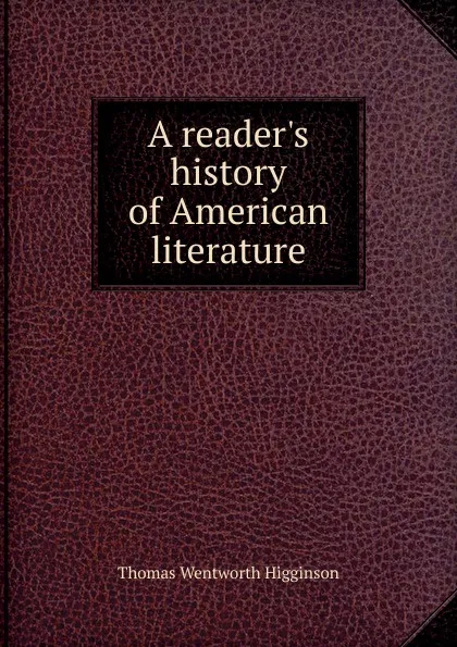 Обложка книги A reader.s history of American literature, Thomas Wentworth Higginson