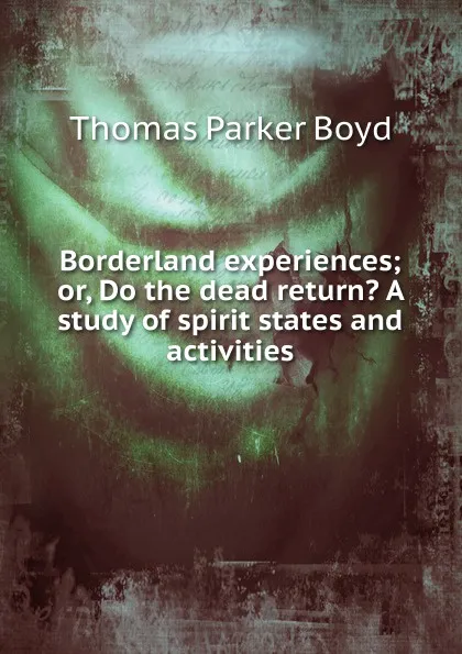 Обложка книги Borderland experiences; or, Do the dead return. A study of spirit states and activities, Thomas Parker Boyd