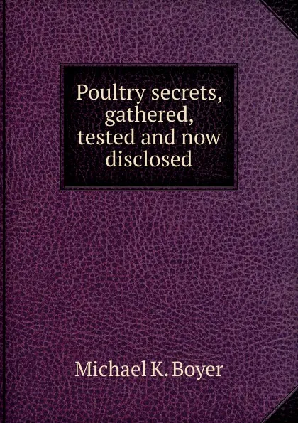 Обложка книги Poultry secrets, gathered, tested and now disclosed, Michael K. Boyer