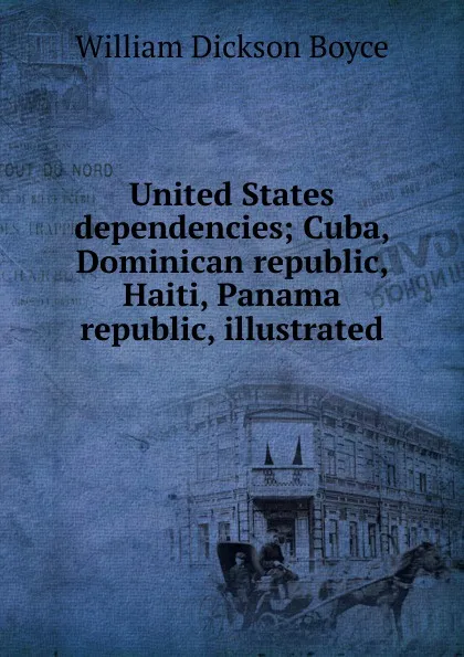 Обложка книги United States dependencies; Cuba, Dominican republic, Haiti, Panama republic, illustrated, William Dickson Boyce