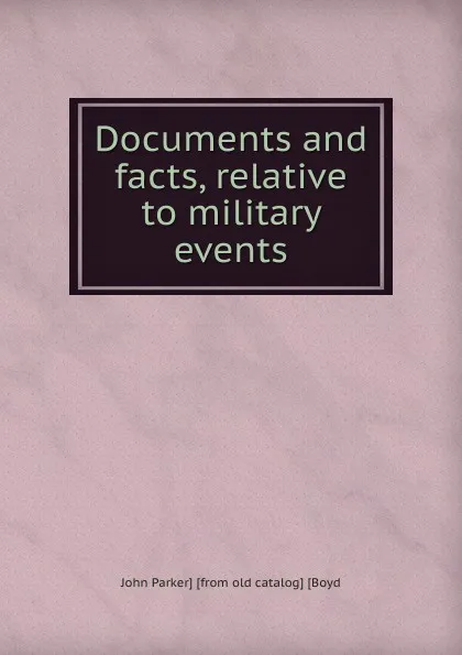 Обложка книги Documents and facts, relative to military events, John Parker] [from old catalog] [Boyd