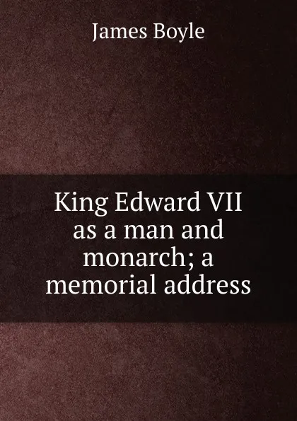 Обложка книги King Edward VII as a man and monarch; a memorial address, James Boyle