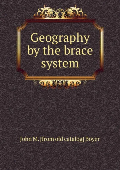 Обложка книги Geography by the brace system, John M. [from old catalog] Boyer