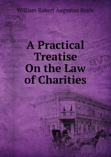 Обложка книги A Practical Treatise On the Law of Charities, William Robert Augustus Boyle