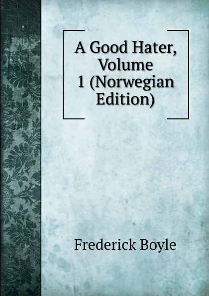 Обложка книги A Good Hater, Volume 1 (Norwegian Edition), Frederick Boyle