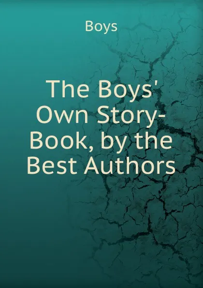 Обложка книги The Boys. Own Story-Book, by the Best Authors, Boys