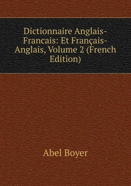 Обложка книги Dictionnaire Anglais-Francais: Et Francais-Anglais, Volume 2 (French Edition), Abel Boyer