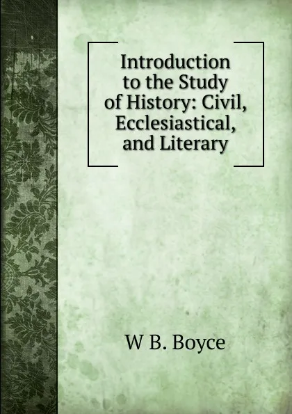 Обложка книги Introduction to the Study of History: Civil, Ecclesiastical, and Literary, W B. Boyce